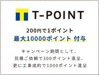200円で1ポイント最大10000ポイント 付与キャンペーン期間として、見積ご依頼で300ポイント進呈、更に工事成約で1000ポイント進呈